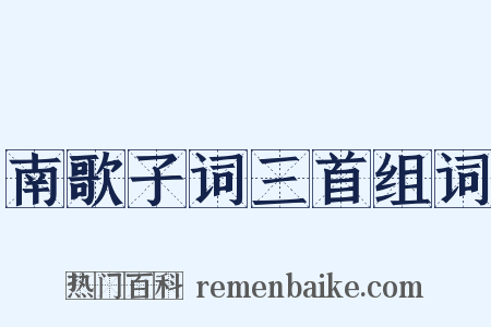 南歌子词三首组词是什么意思的图片